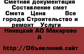 Сметная документация. Составление смет. Смета › Цена ­ 500 - Все города Строительство и ремонт » Услуги   . Ненецкий АО,Макарово д.